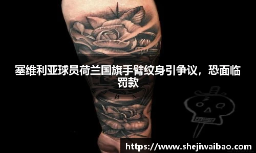 塞维利亚球员荷兰国旗手臂纹身引争议，恐面临罚款