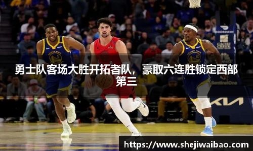勇士队客场大胜开拓者队，豪取六连胜锁定西部第三
