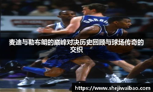 麦迪与勒布朗的巅峰对决历史回顾与球场传奇的交织