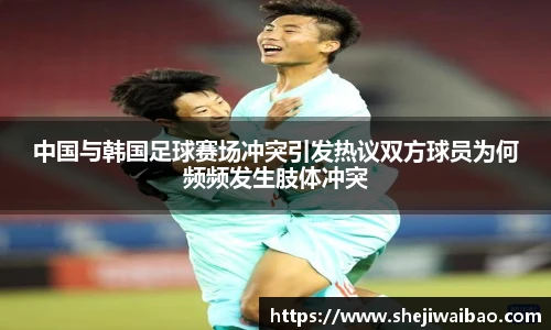 中国与韩国足球赛场冲突引发热议双方球员为何频频发生肢体冲突